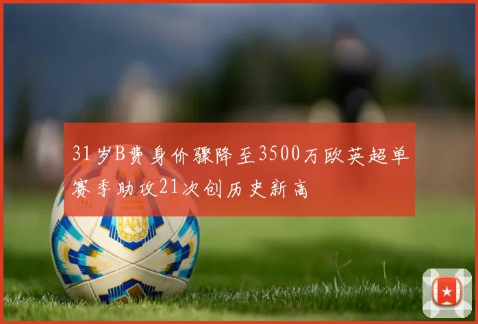 31岁B费身价骤降至3500万欧英超单赛季助攻21次创历史新高