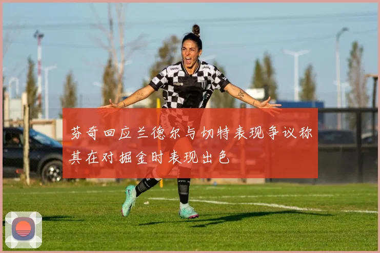 芬奇回应兰德尔与切特表现争议称其在对掘金时表现出色