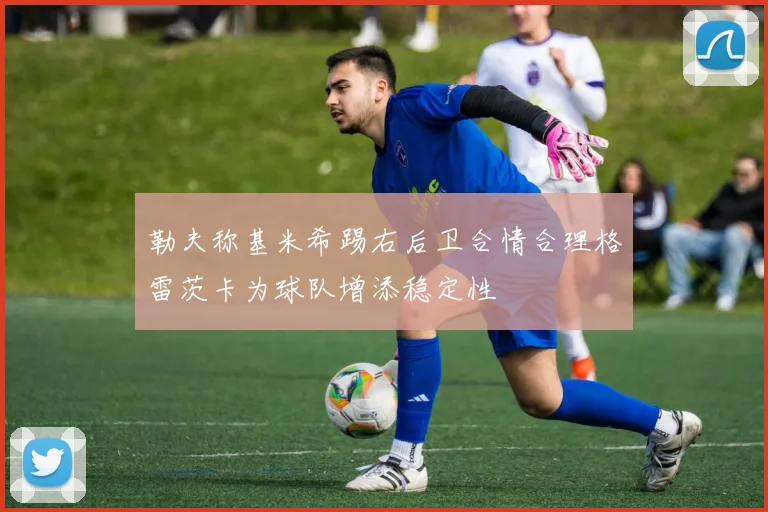勒夫称基米希踢右后卫合情合理格雷茨卡为球队增添稳定性