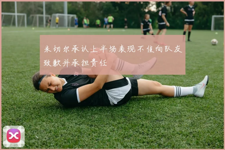 米切尔承认上半场表现不佳向队友致歉并承担责任