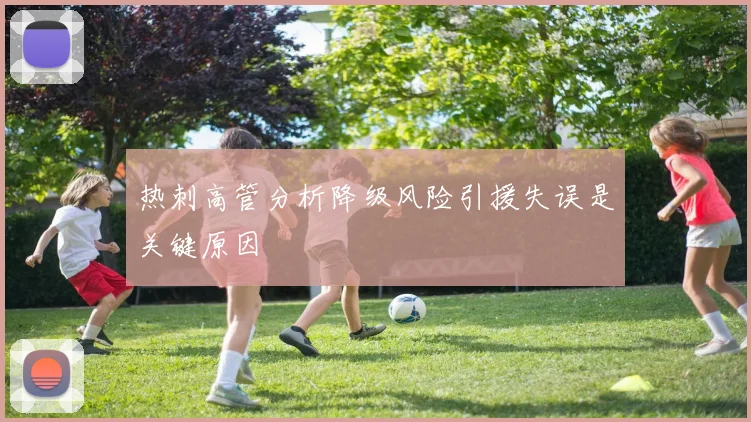 热刺高管分析降级风险引援失误是关键原因