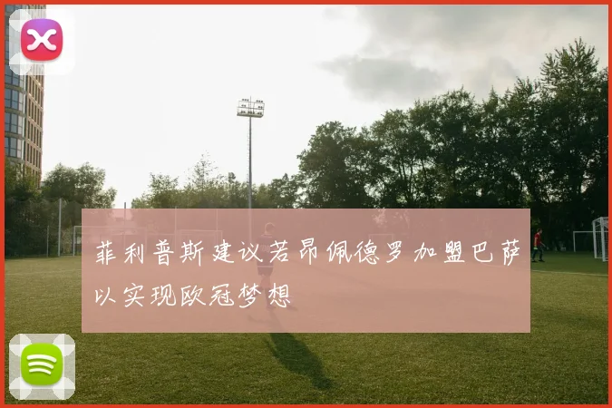 菲利普斯建议若昂佩德罗加盟巴萨以实现欧冠梦想
