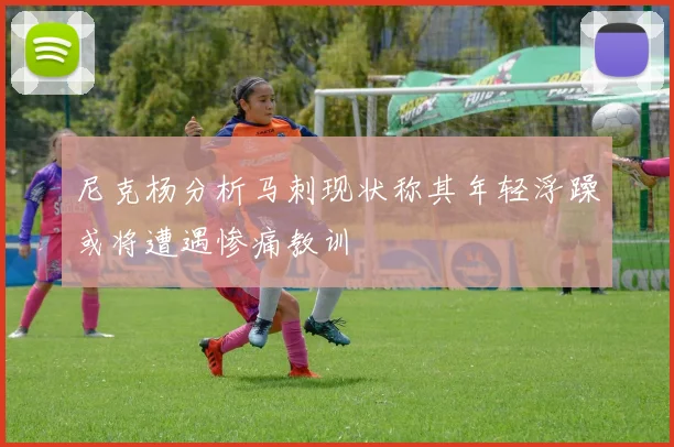 尼克杨分析马刺现状称其年轻浮躁或将遭遇惨痛教训