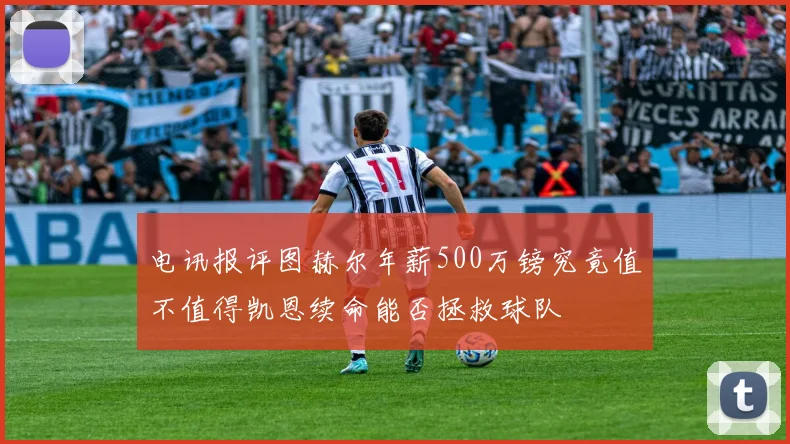 电讯报评图赫尔年薪500万镑究竟值不值得凯恩续命能否拯救球队